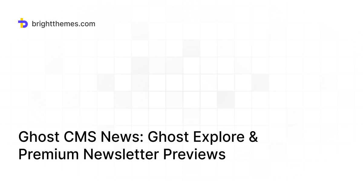 Ghost CMS News: Ghost Explore & Premium Newsletter Previews | Bright Themes