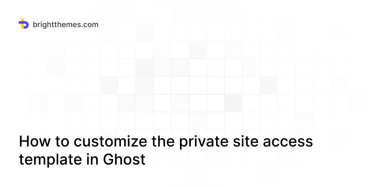 How to customize the private site access template in Ghost | Bright Themes